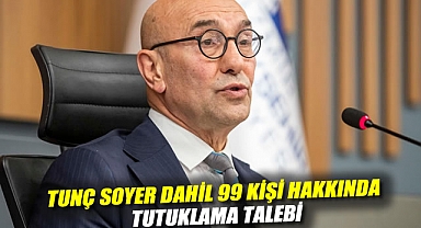 Tunç Soyer dahil 99 kişi hakkında tutuklama talebi