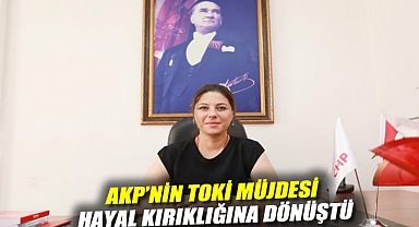 AKP'NİN TOKİ MÜJDESİ HAYAL KIRIKLIĞINA DÖNÜŞTÜ