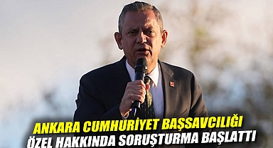 Ankara Cumhuriyet Başsavcılığı, CHP Genel Başkanı Özel hakkında soruşturma başlattı