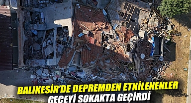 Balıkesir'de depremden etkilenenler geceyi sokakta geçirdi: Deprem anını anlattılar