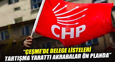 “Çeşme’de Delege Listeleri Tartışma Yarattı: Akrabalar Ön Planda”