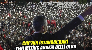 CHP'nin İstanbul'daki yeni miting adresi belli oldu