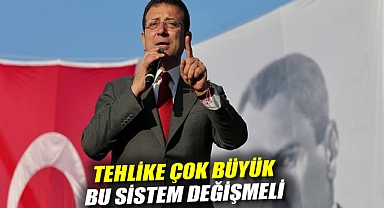 Ekrem İmamoğlu: Tehlike çok büyük, bu sistem değişmeli