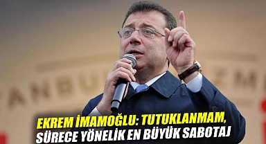 Ekrem İmamoğlu: Tutuklanmam, sürece yönelik en büyük sabotaj