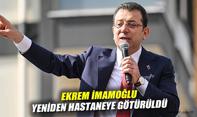 Ekrem İmamoğlu, yeniden hastaneye götürüldü