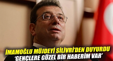İmamoğlu müjdeyi Silivri'den duyurdu: 'Gençlere güzel bir haberim var'