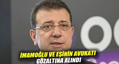 İmamoğlu ve eşinin avukatı gözaltına alındı