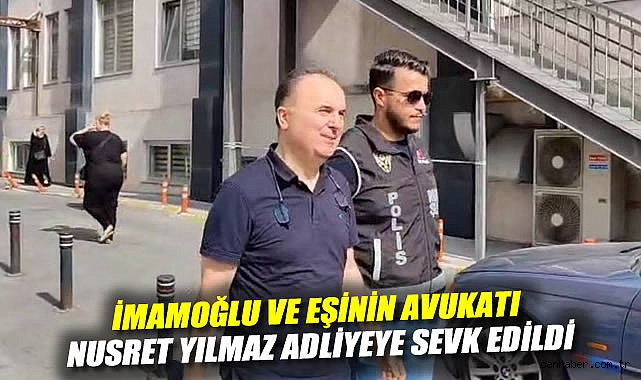 İmamoğlu ve eşinin avukatı Nusret Yılmaz adliyeye sevk edildi
