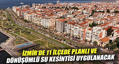 İzmir'de 11 ilçede planlı ve dönüşümlü su kesintisi uygulanacak