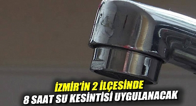 İzmir'in 2 ilçesinde 8 saat su kesintisi uygulanacak