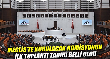 Meclis'te kurulacak komisyonun ilk toplantı tarihi belli oldu