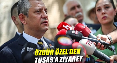 Özgür Özel'den TUSAŞ'a ziyaret