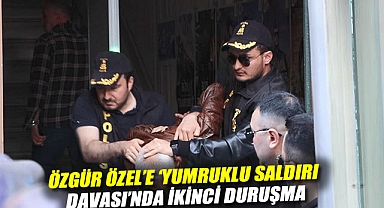 Özgür Özel'e 'yumruklu saldırı davası'nda ikinci duruşma