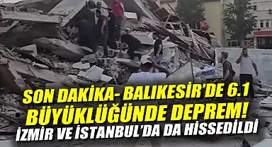 SON DAKİKA | Balıkesir'de 6.1 büyüklüğünde deprem İzmir ve İstanbul'da da hissedildi!