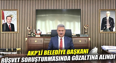 AKP'li belediye başkanı, rüşvet soruşturmasında gözaltına alındı