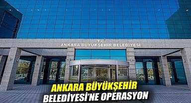 Ankara Büyükşehir Belediyesi'ne operasyon: 13 kişi gözaltına alındı