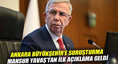 Ankara Büyükşehir'e soruşturma: Mansur Yavaş'tan ilk açıklama geldi
