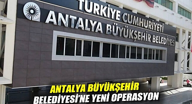 Antalya Büyükşehir Belediyesi'ne yeni operasyon