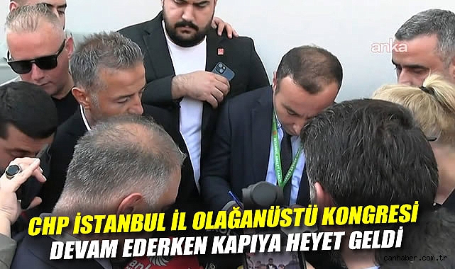 CHP İstanbul İl Olağanüstü Kongresi devam ederken kapıya heyet geldi