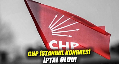 CHP İstanbul Kongresi iptal oldu!