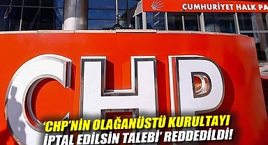 'CHP'nin Olağanüstü Kurultayı iptal edilsin talebi' reddedildi!