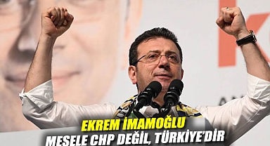Ekrem İmamoğlu: Mesele CHP değil, Türkiye'dir