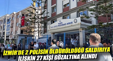 İzmir'de 2 polisin öldürüldüğü saldırıya ilişkin 27 kişi gözaltına alındı