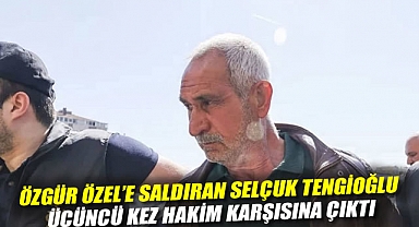 Özgür Özel'e saldıran Selçuk Tengioğlu üçüncü kez hakim karşısına çıktı