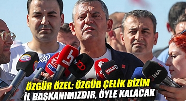 Özgür Özel: Özgür Çelik bizim il başkanımızdır, öyle kalacak