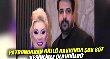 Patronundan Güllü hakkında şok söz: