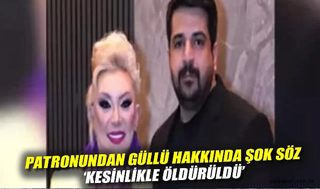 Patronundan Güllü hakkında şok söz: