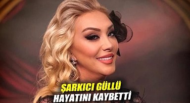 Şarkıcı Güllü hayatını kaybetti