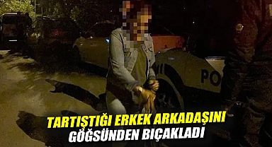 Tartıştığı erkek arkadaşını göğsünden bıçakladı