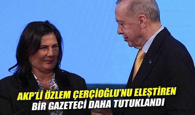 AKP'li Özlem Çerçioğlu'nu eleştiren bir gazeteci daha tutuklandı