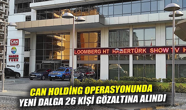 Can Holding operasyonunda yeni dalga: 26 kişi gözaltına alındı