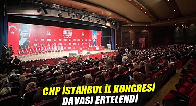 CHP İstanbul İl Kongresi davası ertelendi
