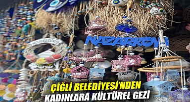 Çiğli Belediyesi'nden kadınlara kültürel gezi: Nazarköy'ün büyülü atmosferine yolculuk