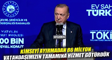 Erdoğan: Kimseyi ayırmadan 86 milyon vatandaşımızın tamamına hizmet götürdük