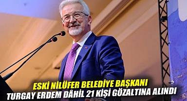 Eski Nilüfer Belediye Başkanı Turgay Erdem dâhil 21 kişi gözaltına alındı