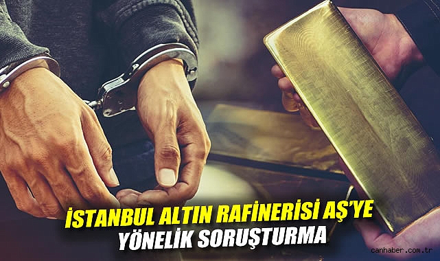 İstanbul Altın Rafinerisi AŞ'ye yönelik soruşturma