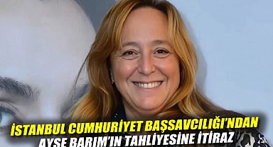 İstanbul Cumhuriyet Başsavcılığı'ndan Ayşe Barım'ın tahliyesine itiraz