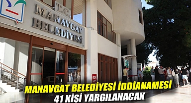 Manavgat Belediyesi iddianamesi: 41 kişi yargılanacak