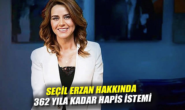 Mütalaa verildi: Seçil Erzan hakkında 362 yıla kadar hapis istemi