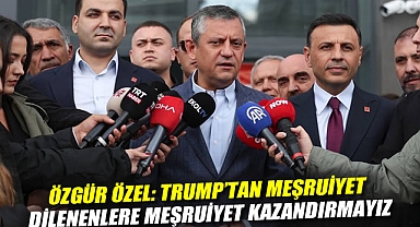 Özgür Özel: Trump'tan meşruiyet dilenenlere meşruiyet kazandırmayız