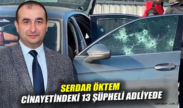 Serdar Öktem cinayetindeki 13 şüpheli adliyede