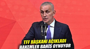 TFF Başkanı açıkladı: Hakemler bahis oynuyor