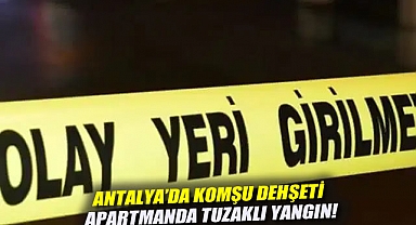 Antalya’da Komşu Dehşeti: Apartmanda Tuzaklı Yangın!