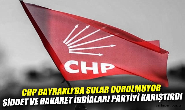 CHP Bayraklı'da Sular Durulmuyor: Şiddet ve Hakaret İddiaları Partiyi Karıştırdı