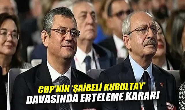 CHP’nin ‘Şaibeli Kurultay’ Davasında Erteleme Kararı