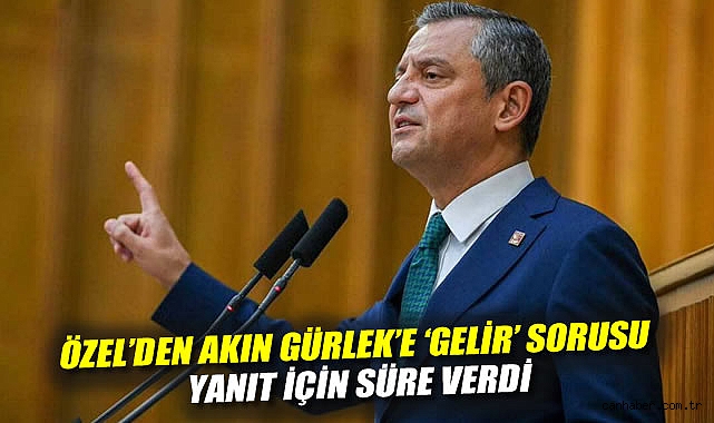 Özel'den Akın Gürlek'e 'gelir' sorusu, yanıt için süre verdi